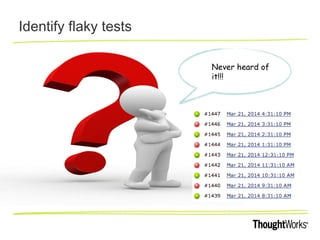 Identify flaky tests
Never heard of
it!!!
 