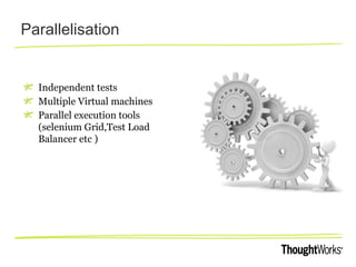Parallelisation
Independent tests
Multiple Virtual machines
Parallel execution tools
(selenium Grid,Test Load
Balancer etc )
 