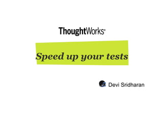 Speed up your tests
Devi Sridharan
 