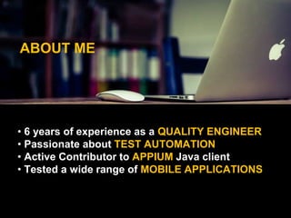 ABOUT ME
• 6 years of experience as a QUALITY ENGINEER
• Passionate about TEST AUTOMATION
• Active Contributor to APPIUM Java client
• Tested a wide range of MOBILE APPLICATIONS
 