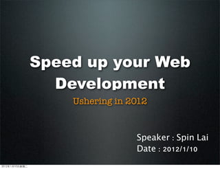 Speed up your Web
Development
Ushering in 2012
Speaker : Spin Lai
Date : 2012/1/10
2012年1月10日星期二
 