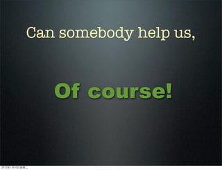 Can somebody help us,
Of course!
2012110ڶ
 