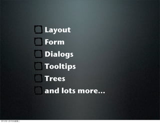 Layout
Form
Dialogs
Tooltips
Trees
and lots more...
2012110ڶ
 