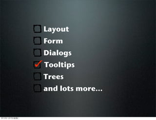 Layout
Form
Dialogs
Tooltips
Trees
and lots more...
2012110ڶ
 