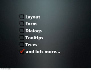 Layout
Form
Dialogs
Tooltips
Trees
and lots more...
2012110ڶ
 