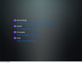 ZenCoding
http://code.google.com/p/zen-coding/
SASS
http://sass-lang.com
Compass
http://compass-style.org
Dojo
http://dojotoolkit.org
2012110ڶ
 