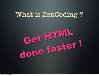 What is ZenCoding ?
Get HTML
done faster !
2012110ڶ
 