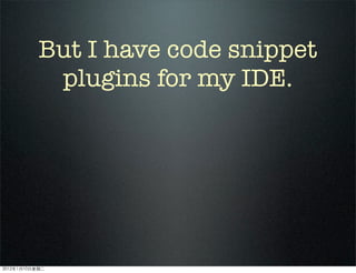 But I have code snippet
plugins for my IDE.
2012110ڶ
 