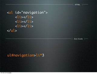 HTML[ ]
[ ]Zen Code
<ul id="navigation">
<li></li>
<li></li>
<li></li>
</ul>
ul#navigation>li*3
2012110ڶ
 