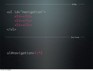 HTML[ ]
[ ]Zen Code
<ul id="navigation">
<li></li>
<li></li>
<li></li>
</ul>
ul#navigation>li*3
2012110ڶ
 