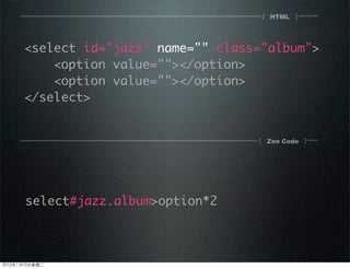 HTML[ ]
[ ]Zen Code
select#jazz.album>option*2
<select id="jazz" name="" class="album">
<option value=""></option>
<option value=""></option>
</select>
2012110ڶ
 