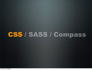 CSS / SASS / Compass
2012110ڶ
 