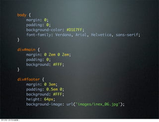 body {
margin: 0;
padding: 0;
background-color: #D1E7FF;
font-family: Verdana, Arial, Helvetica, sans-serif;
}
div#main {
margin: 0 2em 0 2em;
padding: 0;
background: #FFF;
}
div#footer {
margin: 0 3em;
padding: 0.5em 0;
background: #FFF;
height: 64px;
background-image: url(/slideshow/speed-up-your-web-development/26485935/&);
}
2012110ڶ
 