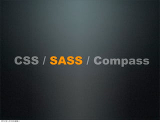 CSS / SASS / Compass
2012110ڶ
 