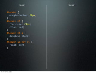 [ CSS ] [ SCSS ]
#header {
margin-bottom: 50px;
}
#header h1 {
font-size: 24px;
color: red;
}
#header h1 a {
display: block;
}
#header ul.nav li {
float: left;
}
2012110ڶ
 