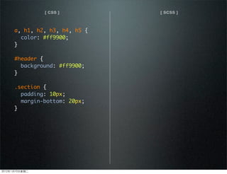 [ CSS ] [ SCSS ]
a, h1, h2, h3, h4, h5 {
color: #ff9900;
}
#header {
background: #ff9900;
}
.section {
padding: 10px;
margin-bottom: 20px;
}
2012110ڶ
 