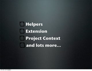 Helpers
Extension
Project Context
and lots more...
2012110ڶ
 