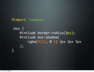 @import "compass"
.box {
@include border-radius(8px);
@include box-shadow(
rgba(#CCC, 0.5) 3px 3px 5px
);
}
2012110ڶ
 