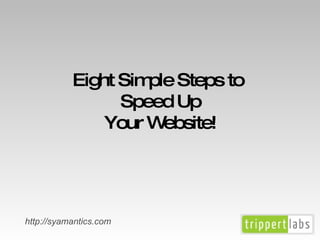 Eight Simple Steps to  Speed Up Your Website! http://syamantics.com 