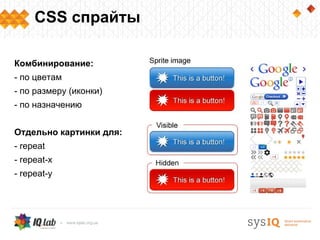 CSS спрайты

Комбинирование:
- по цветам
- по размеру (иконки)
- по назначению


Отдельно картинки для:
- repeat
- repeat-x
- repeat-y
 
