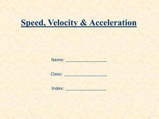 Speed, Velocity & Acceleration
Name: ________________
Class: _________________
Index: ________________
 
