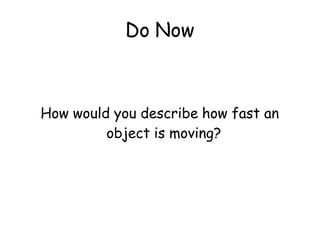Do Now
How would you describe how fast an
object is moving?
 