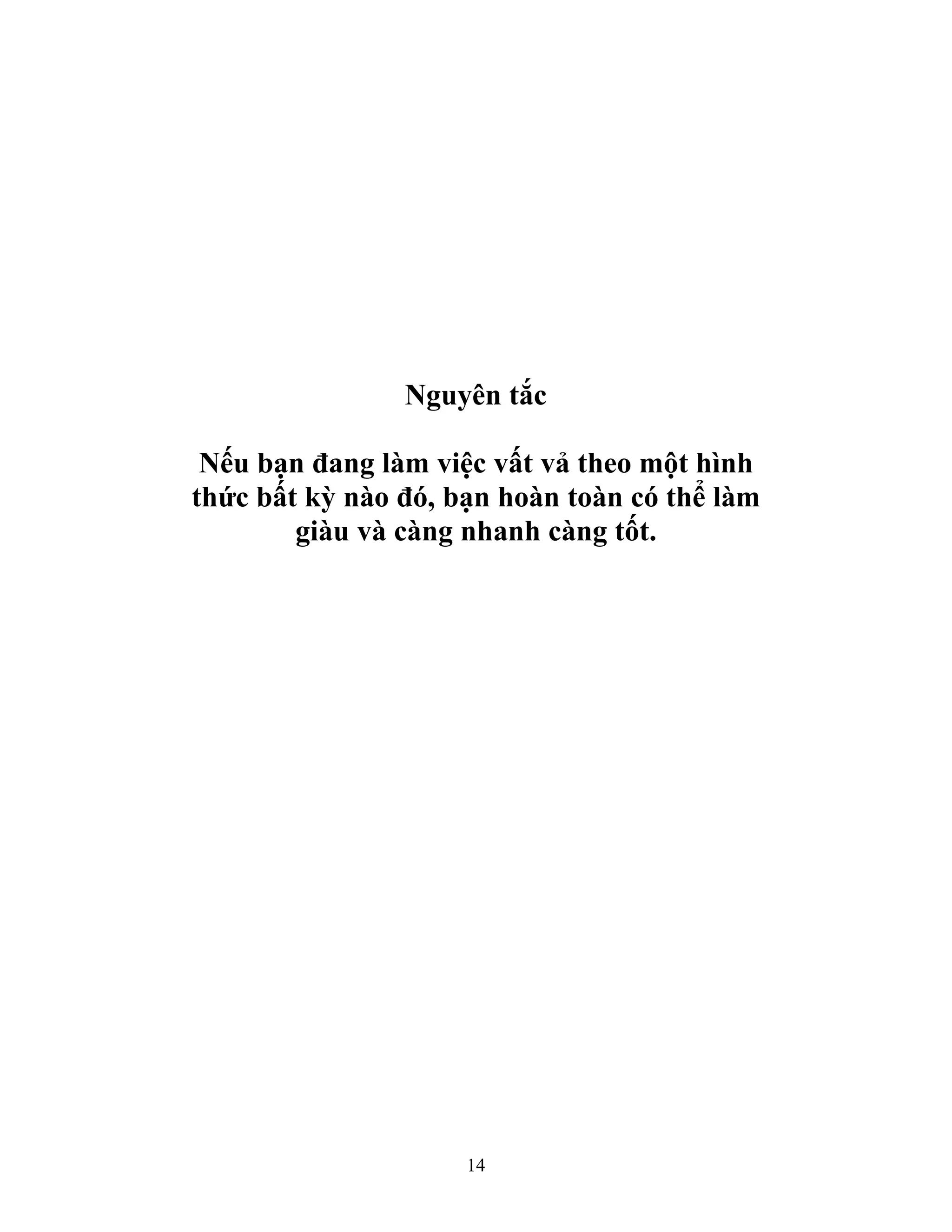 14
Nguyên tắc
Nếu bạn đang làm việc vất vả theo một hình
thức bất kỳ nào đó, bạn hoàn toàn có thể làm
giàu và càng nhanh càng tốt.
 