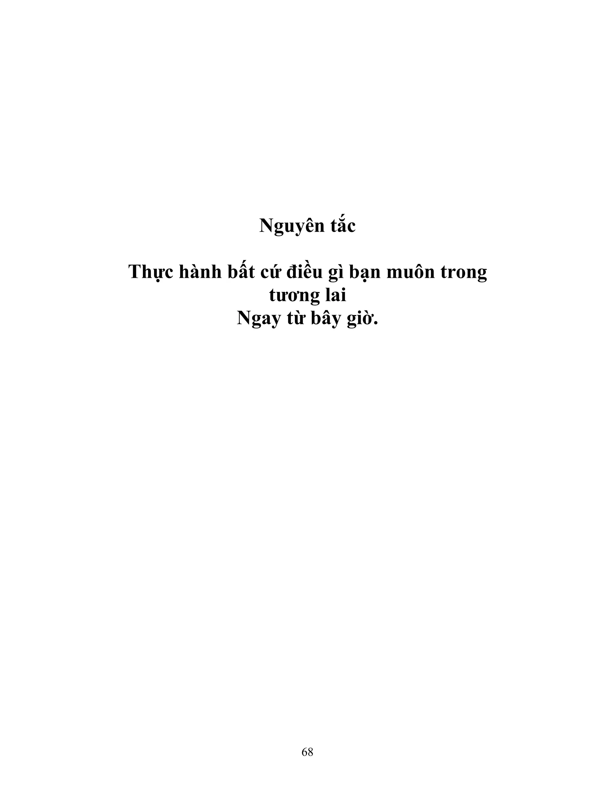 68
Nguyên tắc
Thực hành bất cứ điều gì bạn muôn trong
tương lai
Ngay từ bây giờ.
 