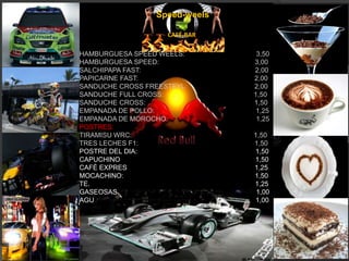 HAMBURGUESA SPEED WEELS:                                      3,50HAMBURGUESA SPEED:                                                   3,00SALCHIPAPA FAST:                                                             2,00PAPICARNE FAST:                                                              2,00SANDUCHE CROSS FREESTEYL:                                    2,00SANDUCHE FULL CROSS:                                                1,50SANDUCHE CROSS:                                                          1,50EMPANADA DE POLLO:                                                     1,25EMPANADA DE MOROCHO:                                               1,25POSTRES:TIRAMISU WRC:                                                                 1,50TRES LECHES F1:                                                              1,50POSTRE DEL DIA:                                                               1,50CAPUCHINO                                                                        1,50CAFÉ EXPRES                                                                   1,25MOCACHINO:                                                                      1,50TE.                                                                                        1,25GASEOSAS                                                                          1,00AGU                                                                                      1,00Speed-weelsCAFÉ-BAR