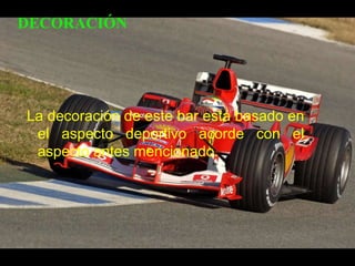 La decoración de este bar está basado en el aspecto deportivo acorde con el aspecto antes mencionado.DECORACIÓN