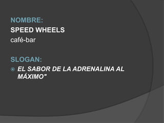 NOMBRE: SPEED WHEELS café-bar SLOGAN:EL SABOR DE LA ADRENALINA AL MÁXIMO"