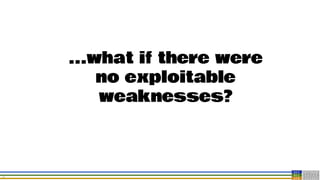 29
...what if there were
no exploitable
weaknesses?
 