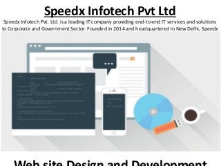 Speedx Infotech Pvt Ltd
Speedx Infotech Pvt. Ltd. is a leading IT company providing end-to-end IT services and solutions
to Corporate and Government Sector. Founded in 2014 and headquartered in New Delhi, Speedx
Infotech is one of the fastest growing IT service Sector.
 