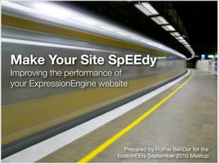 Make Your Site SpEEdy
Improving the performance of
your ExpressionEngine website




                            Prepared by Ruthie BenDor for the
                          BostonEErs September 2010 Meetup
 