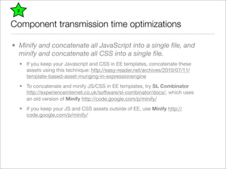 2


Component transmission time optimizations

• Minify and concatenate all JavaScript into a single ﬁle, and
  minify and...