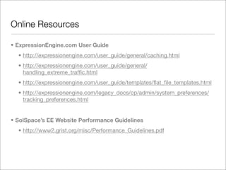 Online Resources

• ExpressionEngine.com User Guide
  • http://expressionengine.com/user_guide/general/caching.html
  • ht...