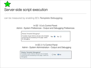 3


Server-side script execution

can be measured by enabling EE’s Template Debugging.


                            In EE...