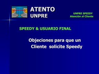ATENTO UNPRE UNPRE SPEEDY  Atención al Cliente SPEEDY & USUARIO FINAL Objeciones para que un Cliente  solicite Speedy 
