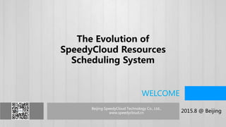 北京迅达云成科技有限公司 www.speedycloud.cn
Beijing SpeedyCloud Technology Co., Ltd.,
www.speedycloud.cn 2015.8 @ Beijing
WELCOME
The Evolution of
SpeedyCloud Resources
Scheduling System
 