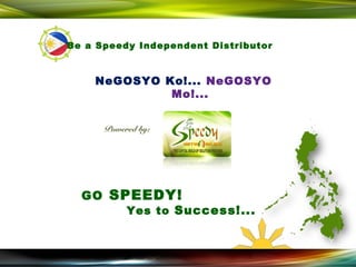 Be a Speedy Independent Distributor



    NeGOSYO Ko!... NeGOSYO
             Mo!...


      Powered by:




  GO SPEEDY!
       Yes to Success!...
 