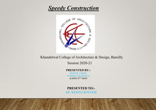 Speedy Construction
Session 2020-21
PRESENTED BY:-
DEEPAK VERMA
SOMITRA BHARDWAJ
B.ARCH 5TH YEAR
PRESENTED TO:-
AR. SHAINA KOCHAR
Khandelwal College of Architecture & Design, Bareilly
 