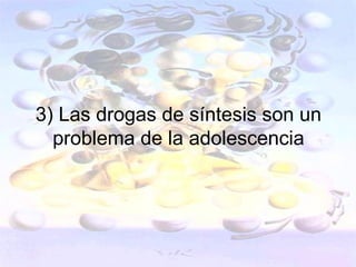 3) Las drogas de síntesis son un
  problema de la adolescencia
 