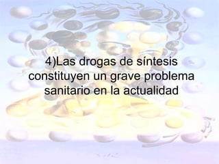 4)Las drogas de síntesis
constituyen un grave problema
  sanitario en la actualidad
 