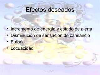 Efectos deseados


•   Incremento de energía y estado de alerta
•   Disminución de sensación de cansancio
•   Euforia
•   Locuacidad
 