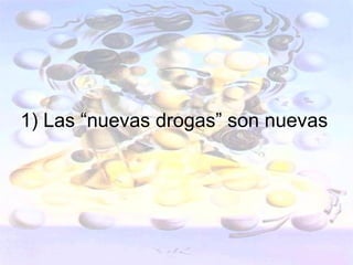 1) Las “nuevas drogas” son nuevas
 