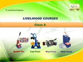 3. Livelihood Programs




                            Class A




         Button Pin      Cap Press   Mug Press   Plate Press
 