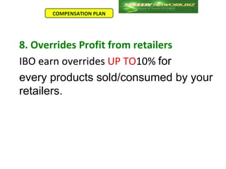 COMPENSATION PLAN




8. Overrides Profit from retailers
IBO earn overrides UP TO10% for
every products sold/consumed by your
retailers.
 