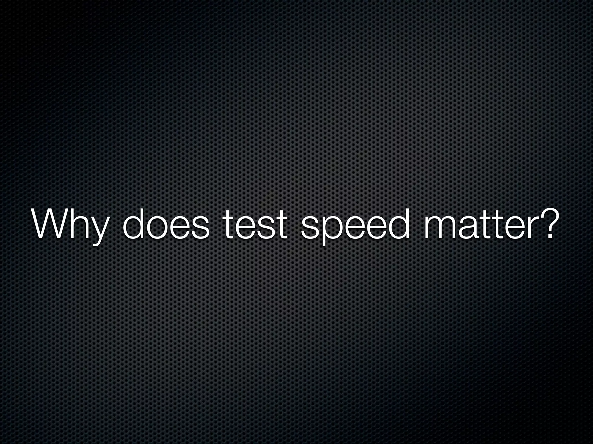 Why does test speed matter?
 