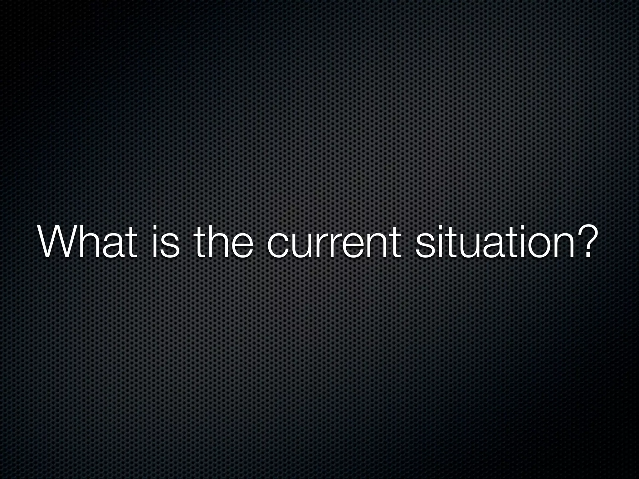 What is the current situation?
 
