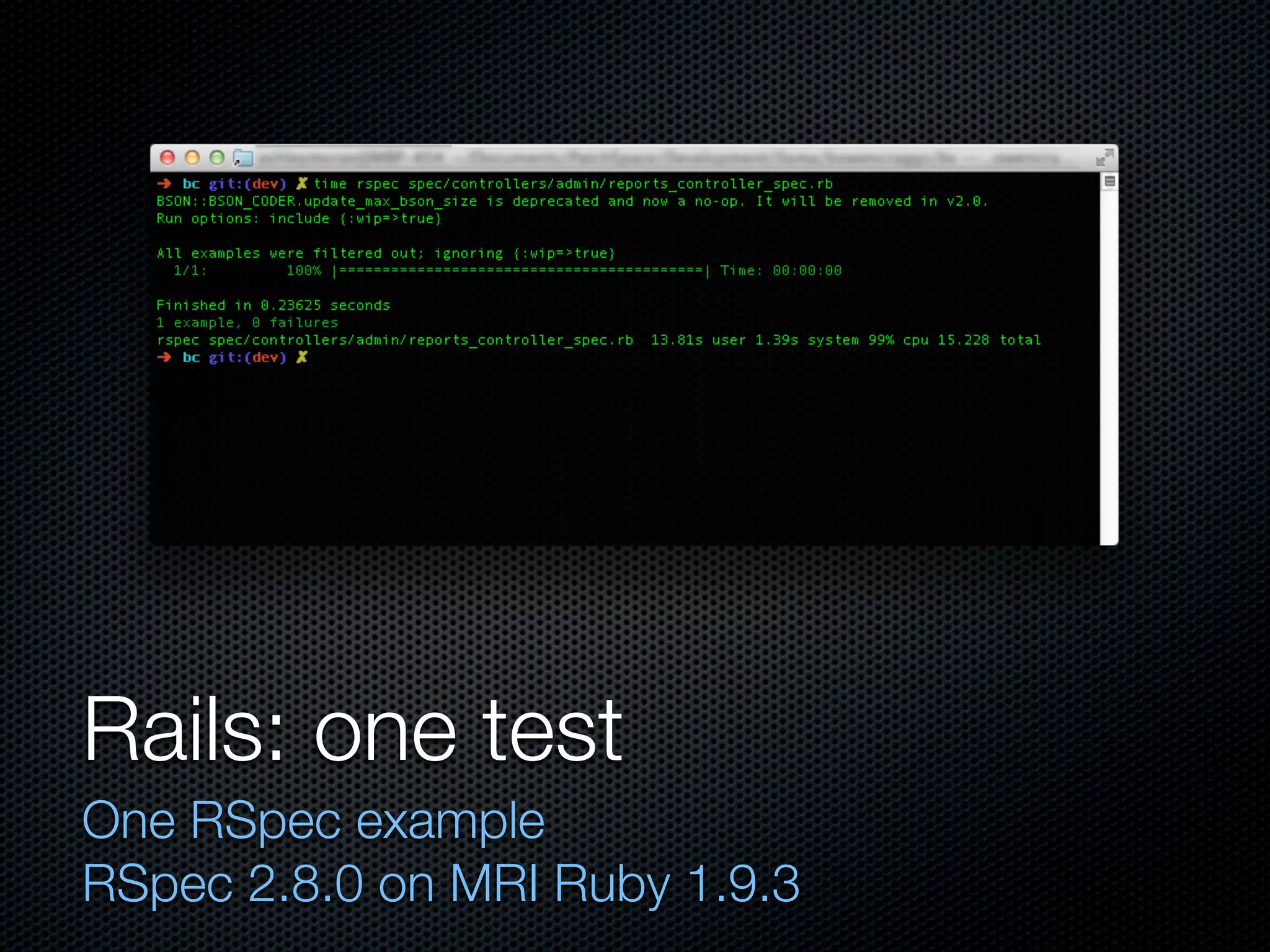 Rails: one test
One RSpec example
RSpec 2.8.0 on MRI Ruby 1.9.3
 